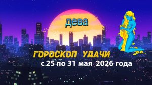 Гороскоп удачи на неделю с 25 по 31 мая 2026 года. Дева