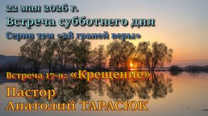 Встреча 17. Пастор Анатолий Дмитриевич Тарасюк. 15-й пункт вероучения Церкви АСД: “Крещение”