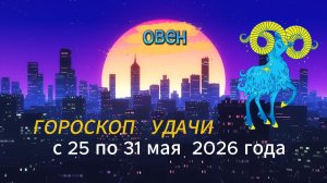 Гороскоп удачи на неделю с 25 по 31 мая 2026 года. Овен