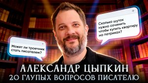 Александр Цыпкин - 20 глупых вопросов писателю