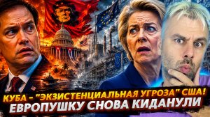 КУБА - «ЭКЗИСТЕНЦИАЛЬНАЯ УГРОЗА» США | ЕВРОПУ СНОВА КИДАНУЛИ