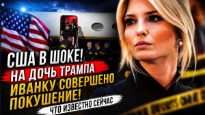 США в ШОКЕ! На дочь Трампа Иванку Совершено Покушение! Что известно сейчас