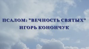 «ВЕЧНОСТЬ СВЯТЫХ» - ИГОРЬ КОНОНЧУК (21.05.2026)
