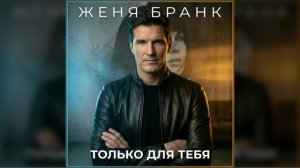 Женя Бранк - Только для тебя