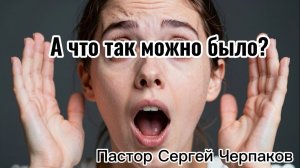 А что так можно было? Проповедь пастора Сергея Черпакова