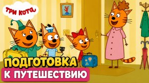 Три Кота Мультфильм для Детей｜Подготовка к путешествию! | Смотреть мультик｜Развивающая Игра