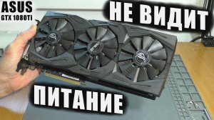 Не видит питание / Видеокарта Asus Strix GTX 1080Ti | РЕМОНТ