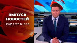 Выпуск новостей в 10:00 от 23.05.2026