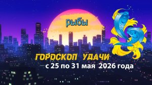 Гороскоп удачи на неделю с 25 по 31 мая 2026 года. Рыбы