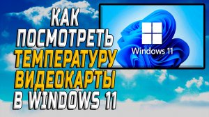 Как посмотреть температуру видеокарты в windows 11