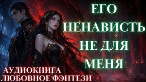 ЛЮБОВНОЕ ФЭНТЕЗИ: ЕГО НЕНАВИСТЬ НЕ ДЛЯ МЕНЯ СЛУШАТЬ АУДИОКНИГА