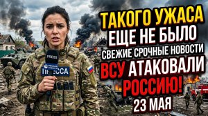 ТАКОГО УЖАСА ЕЩЕ НЕ БЫЛО СВЕЖИЕ СРОЧНЫЕ НОВОСТИ 23 МАЯ ВСУ АТАКОВАЛИ РОССИЮ!