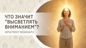 Что значит «высветлять вниманием»? Фрагмент бесплатного вебинара