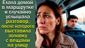 Ехала домой в маршрутке и  услышала разговор, после которого выставила золовку с вещами на улицу