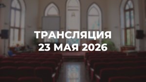 Субботняя трансляция служения 23.05.2026