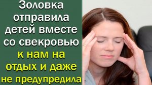 Золовка отправила детей вместе со свекровью к нам на отдых и даже не предупредила