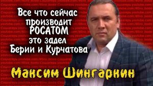 Все что сейчас производит РОСАТОМ это задел Берии и Курчатова-  Максим Шингаркин
