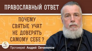 Почему святые учат не доверять самому себе ?  Протоиерей Андрей Овчинников