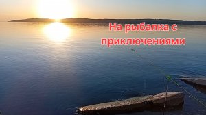 Рыбалка на Каме с приключениями