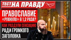 Православие «рухнуло» в 1,2 раза? Как раздули сенсацию ради громкого заголовка / Тест на правду