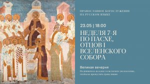 Великая Вечерня на русском языке. Неделя 7-я по Пасхе, отцов I Вселенского собора. 23 мая 2026