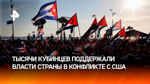 Тысячи кубинцев вышли на улицы Гаваны в поддержку властей страны