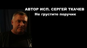 АВТОР ИСП. СЕРГЕЙ ТКАЧЕВ - Не грустите поручик