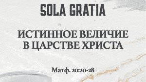 Истинное величие в Царстве Христа (Матф. 20:20-28) | ЦЕРКОВЬ SOLA GRATIA