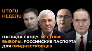 Итоги недели: награда Санду, местные выборы, российские паспорта для приднестровцев