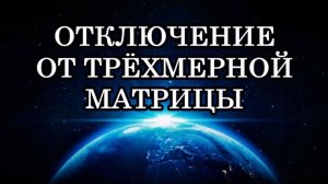 ОТКЛЮЧЕНИЕ ОТ ТРЁХМЕРНОЙ МАТРИЦЫ. Пятимерный мир разворачивается в пространстве...