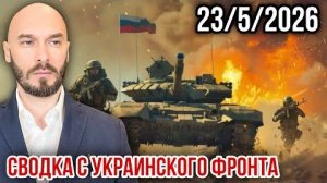 СВОДКА С УКРАИНСКОГО ФРОНТА 23/5/2026