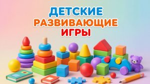 ДЕТСКИЕ РАЗВИВАЮЩИЕ ИГРЫ ДЛЯ МАЛЫШЕЙ