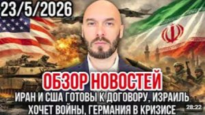ОБЗОР НОВОСТЕЙ 23_5_2026 ИРАН И США ГОТОВЫ К ДОГОВОРУ, ИЗРАИЛЬ ХОЧЕТ ВОЙНЫ