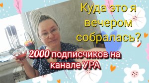 А куда это я вечером собиралась? 2000 подписчиков на канале УРА