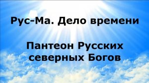 РУС-МА. Дело времени. Пантеон Русских северных Богов #наянабелосвет