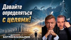 Боглаев/Бобылев: ДАВАЙТЕ ОПРЕДЕЛЯТЬСЯ С ЦЕЛЯМИ.