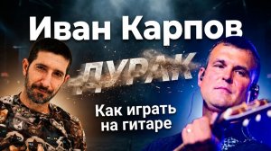 Иван Карпов — Дурак: Полный разбор на гитаре (Аккорды и Бой)