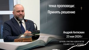 Проповедь, Принять решение. Андрей Антяскин, 23 мая 2026 г