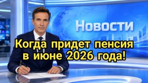 Когда придет пенсия в июне 2026 года