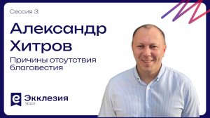 Сессия 3 | Причины отсутствия благовестия | Александр Хитров | Экклезия.Урал 2026