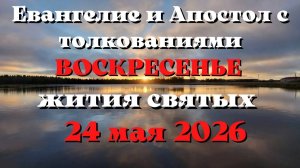 Евангелие дня 24 МАЯ 2026 с толкованием.  Апостол дня.  Жития Святых.