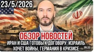 ОБЗОР НОВОСТЕЙ 23.05.2026 ИРАН И США ГОТОВЫ К ДОГОВОРУ ИЗРАИЛЬ ХОЧЕТ ВОЙНЫ ГЕРМАНИЯ В КРИЗИСЕ Лилин
