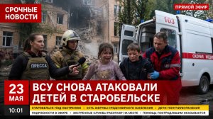 СВЕЖИЕ СРОЧНЫЕ НОВОСТИ 23 МАЯ ВСУ СНОВА АТАКОВАЛИ ДЕТЕЙ В СТАРОБЕЛЬСКЕ