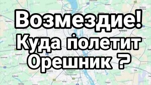 ВОЗМЕЗДИЕ КУДА ПОЛЕТИТ ОРЕШНИК!?