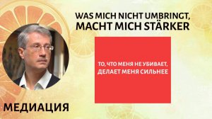 Was mich nicht umbringt, macht mich stärker (То, что меня не убивает, делает меня сильнее»)