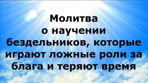 МОЛИТВА О НАУЧЕНИИ БЕЗДЕЛЬНИКОВ, КОТОРЫЕ ИГРАЮТ ЛОЖНЫЕ РОЛИ ЗА БЛАГА И ТЕРЯЮТ ВРЕМЯ #наянабелосвет