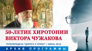 Архив «Дорога к храму». 50-летие хиротонии протоиерея Виктора Чужакова. 18.06.2016