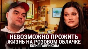 Юлия Гаврикова. Невозможно прожить жизнь на розовом облачке