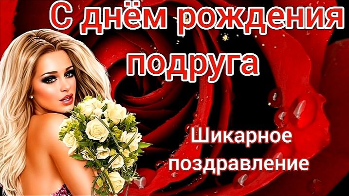 С ДНЁМ РОЖДЕНИЯ, ПОДРУЖКА! ШИКАРНОЕ ПОЗДРАВЛЕНИЕ