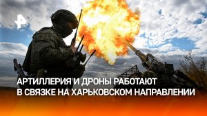 Артиллерия и дроны работают в связке на Харьковском направлении